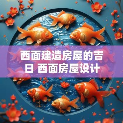 西面建造房屋的吉日 西面房屋设计