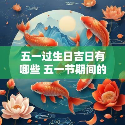 五一过生日吉日有哪些 五一节期间的黄道吉日