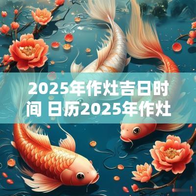 2025年作灶吉日时间 日历2025年作灶吉日