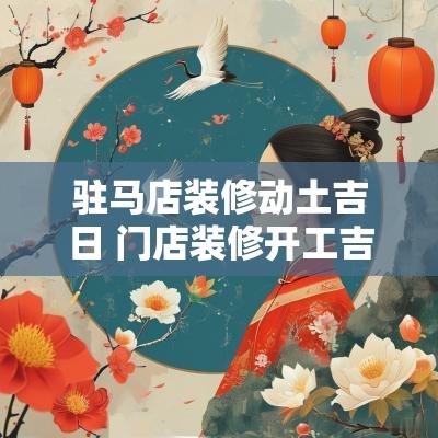 驻马店装修动土吉日 门店装修开工吉日吉时