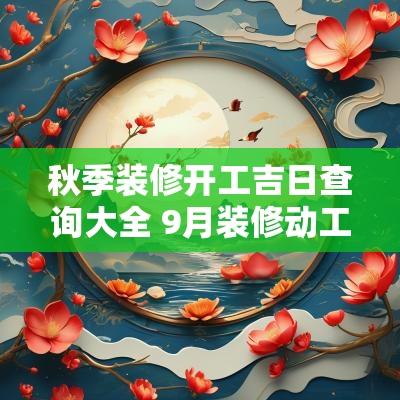 秋季装修开工吉日查询大全 9月装修动工吉日查询大全