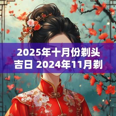 2025年十月份剃头吉日 2025年11月剃头吉日一览表