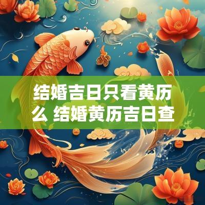 结婚吉日只看黄历么 结婚黄历吉日查询