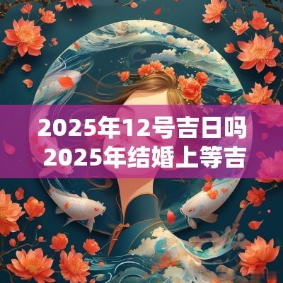 2025年12号吉日吗 2025年结婚上等吉日