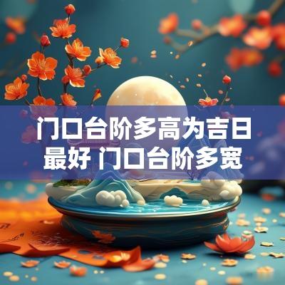 门口台阶多高为吉日最好 门口台阶多宽多高合适