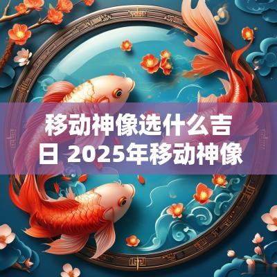 移动神像选什么吉日 2025年移动神像吉日