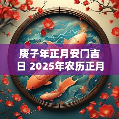 庚子年正月安门吉日 2025年农历正月安门黄道吉日