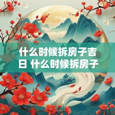 什么时候拆房子吉日 什么时候拆房子最好