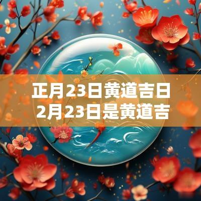 正月23日黄道吉日 2月23日是黄道吉日吗