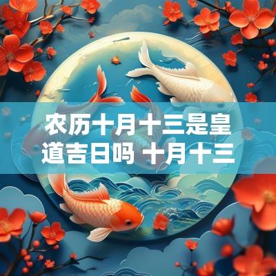 农历十月十三是皇道吉日吗 十月十三是吉日吗