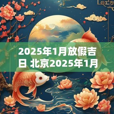 2025年1月放假吉日 北京2025年1月吉日