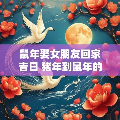 蛇年娶女朋友回家吉日 猪年到蛇年的交接吉日
