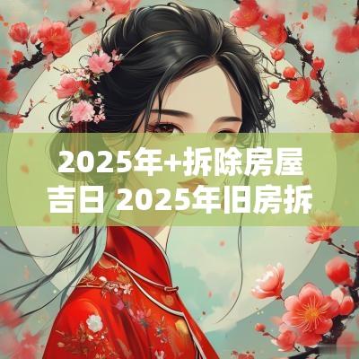 2025年+拆除房屋吉日 2025年旧房拆掉吉日