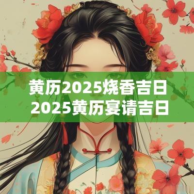 黄历2025烧香吉日 2025黄历宴请吉日