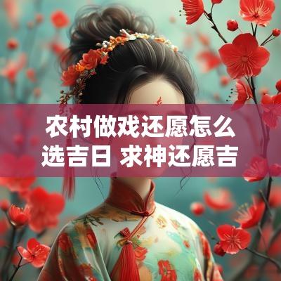 农村做戏还愿怎么选吉日 求神还愿吉日查询表最新