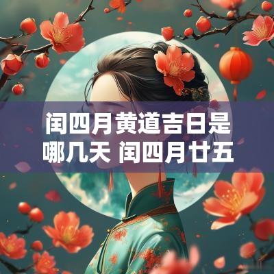 闰四月黄道吉日是哪几天 闰四月廿五时辰吉日