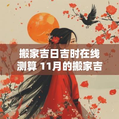 搬家吉日吉时在线测算 11月的搬家吉日吉时
