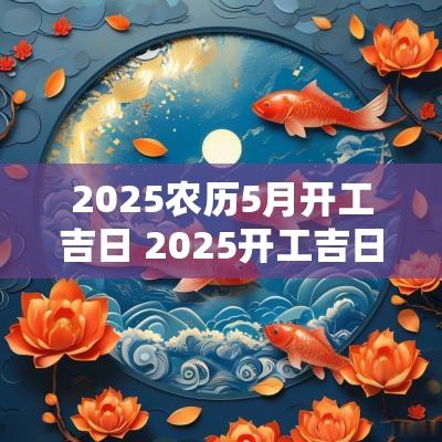 2025农历5月开工吉日 2025开工吉日