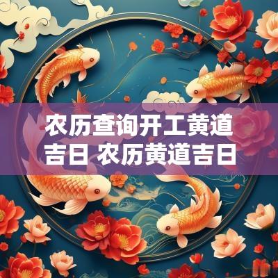 农历查询开工黄道吉日 农历黄道吉日查询动土