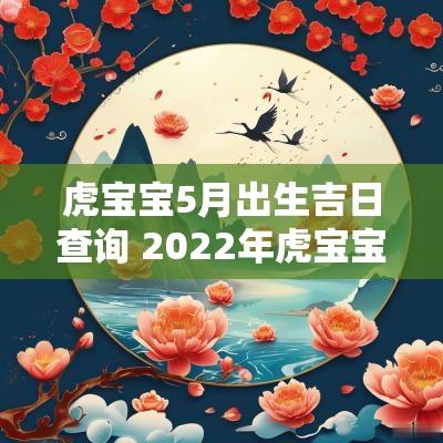 虎宝宝5月出生吉日查询 2025年虎宝宝出生8月吉日吉时