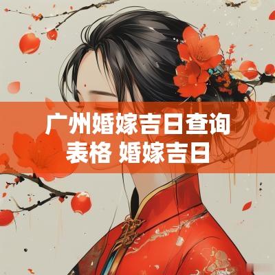 广州婚嫁吉日查询表格 婚嫁吉日