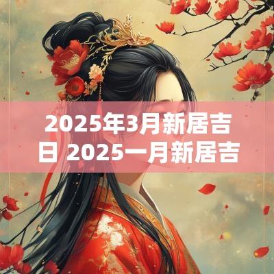 2025年3月新居吉日 2025一月新居吉日一览表