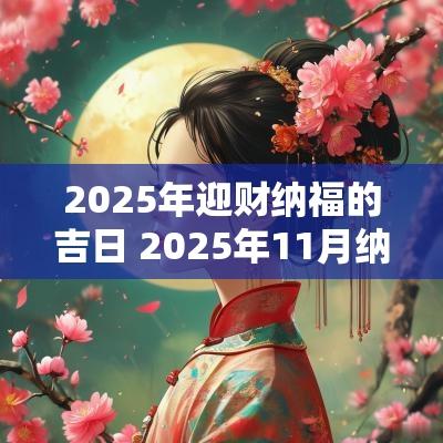 2025年迎财纳福的吉日 2025年11月纳财吉日