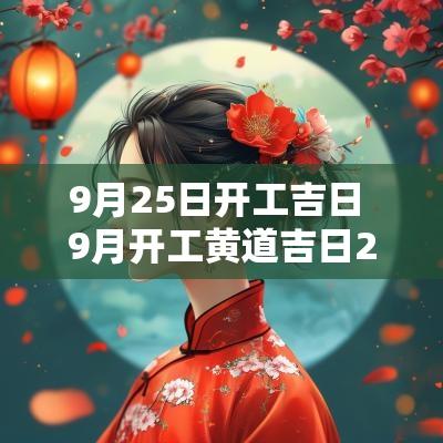 9月25日开工吉日 9月开工黄道吉日2025年
