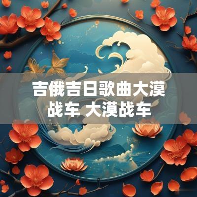 吉俄吉日歌曲大漠战车 大漠战车