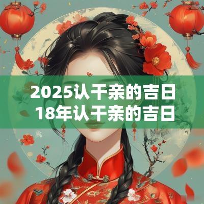 2025认干亲的吉日 18年认干亲的吉日