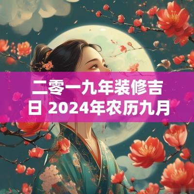 二零一九年装修吉日 2025年农历九月装修房子吉日吉时