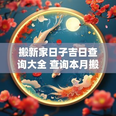 搬新家日子吉日查询大全 查询本月搬新家入室吉日