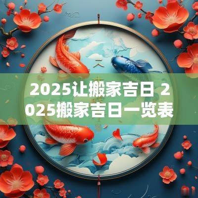 2025让搬家吉日 2025搬家吉日一览表