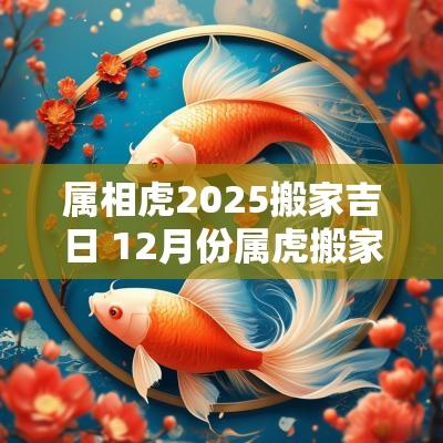 属相虎2025搬家吉日 12月份属虎搬家最好吉日