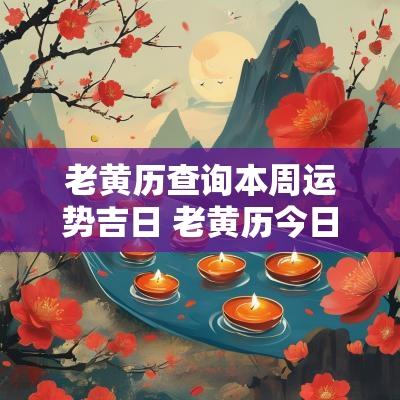 老黄历查询本周运势吉日 老黄历今日属相运势