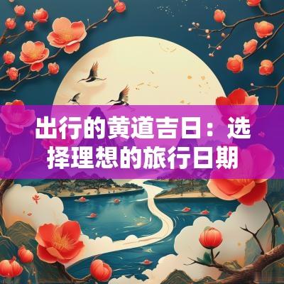 出行的黄道吉日：选择理想的旅行日期