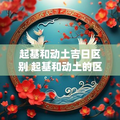 起基和动土吉日区别 起基和动土的区别