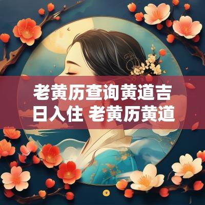 老黄历查询黄道吉日入住 老黄历黄道吉日查询迁居