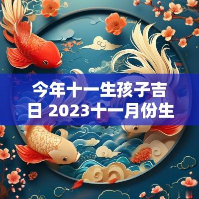 今年十一生孩子吉日 2025十一月份生孩子吉日