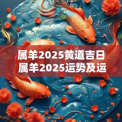 属羊2025黄道吉日 属羊2025运势及运程