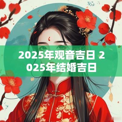 2025年观音吉日 2025年结婚吉日