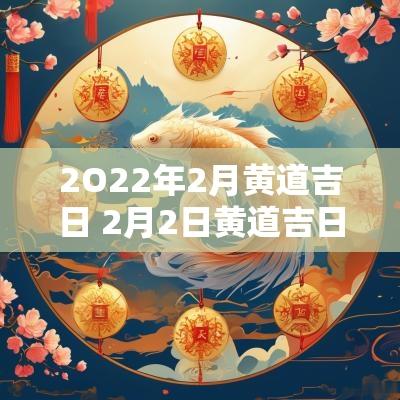 2O22年2月黄道吉日 2月2日黄道吉日