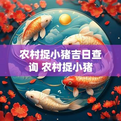 农村捉小猪吉日查询 农村捉小猪