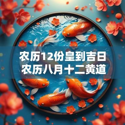 农历12份皇到吉日 农历八月十二黄道吉日