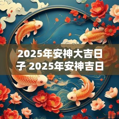 2025年安神大吉日子 2025年安神吉日查询