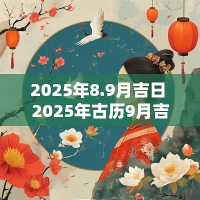 2025年8.9月吉日 2025年古历9月吉日