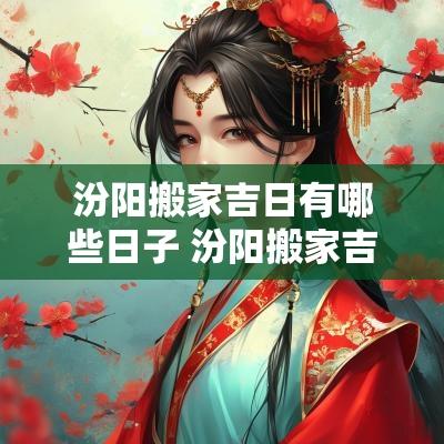 汾阳搬家吉日有哪些日子 汾阳搬家吉日查询