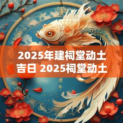 2025年建祠堂动土吉日 2025祠堂动土吉日