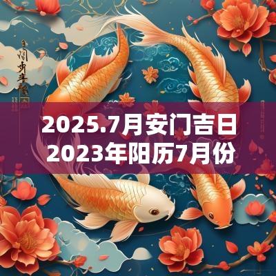 2025.7月安门吉日 2025年阳历7月份安门吉日