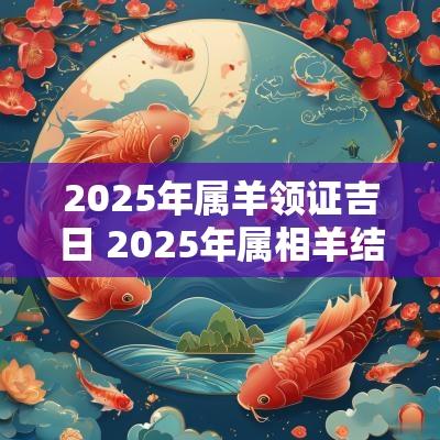 2025年属羊领证吉日 2025年属相羊结婚吉日